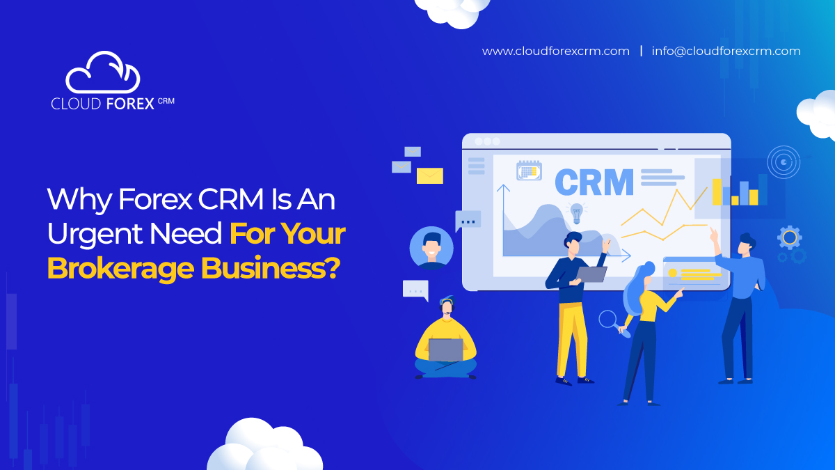Why Forex CRM Is An Urgent Need For Your Brokerage Business?