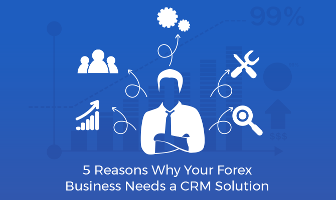 5 Reasons Why Your Forex Business Needs a CRM Solution