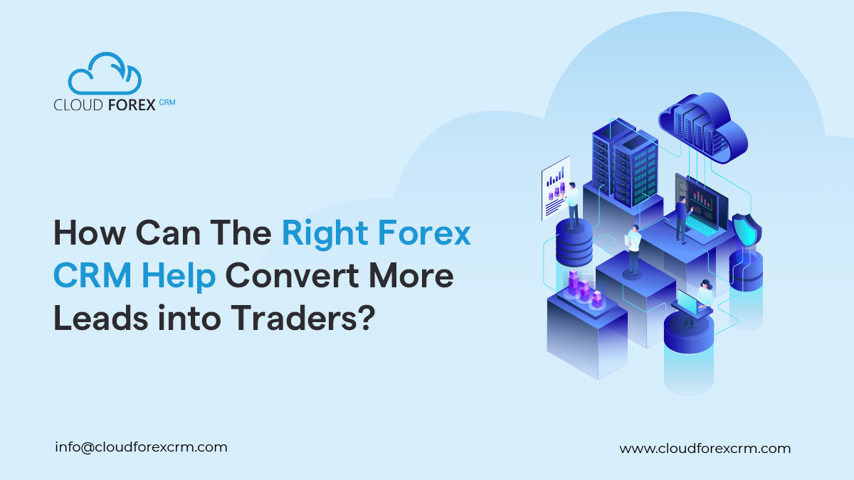 How Can The Right Forex CRM Help Convert More Leads into Traders?