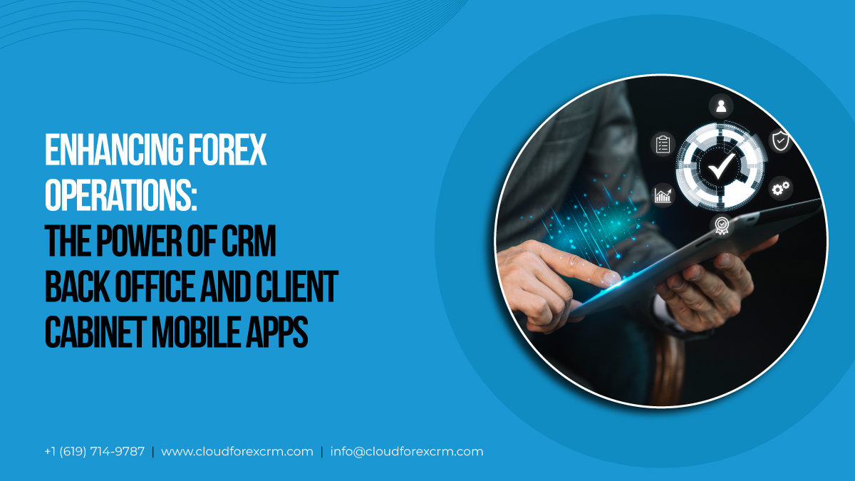 Enhancing Forex Operations: The Power of CRM Back Office and Client Cabinet Mobile Apps