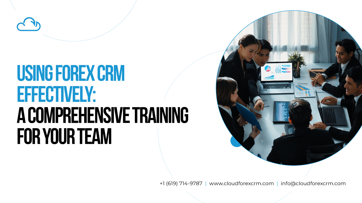 Using Forex CRM Effectively: A Comprehensive Training for Your Team
